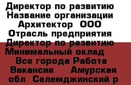 Директор по развитию › Название организации ­ Архитектор, ООО › Отрасль предприятия ­ Директор по развитию › Минимальный оклад ­ 1 - Все города Работа » Вакансии   . Амурская обл.,Селемджинский р-н